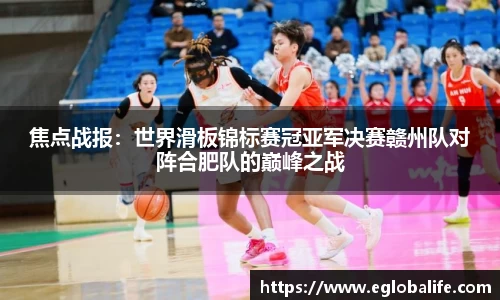 焦点战报：世界滑板锦标赛冠亚军决赛赣州队对阵合肥队的巅峰之战